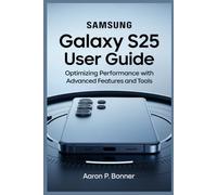 SAMSUNG GALAXY S25 ULTRA USER GUIDE: Optimizing Performance with Advanced Features and Tools