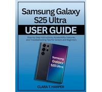 Samsung Galaxy S25 Ultra User Guide: Step-by-Step Instructions for Setup, Customization, and Advanced Features for Seniors and Beginners