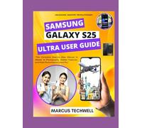 SAMSUNG GALAXY S25 ULTRA USER GUIDE: The Complete Step-by-Step Manual to Master AI Photography, Hidden Features, and Peak Performance Like a Pro