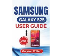 SAMSUNG GALAXY S25 USER GUIDE 2026: Essential Tips, Practical Solutions, and Everyday Shortcuts to Personalize Your Phone and Keep Your Device Running Smoothly