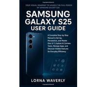 Samsung Galaxy S25 User Guide: A Complete Step-by-Step Manual to Set Up, Personalize, and Master One UI 7, Explore AI Camera Tools, Manage Apps, and Discover Hidden Features for Everyday Efficiency