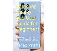 Samsung Galaxy S25 User Guide for Beginners: Knowing the Important Features of Your Device: 1 (Full Exploration of Your Galaxy devices)