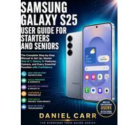 SAMSUNG GALAXY S25 USER GUIDE FOR STARTERS AND SENIORS: The Complete Step-by-Step Manual to Set Up, Master One UI 7, Galaxy AI Features, Camera, and Every Essential Function with Confidence