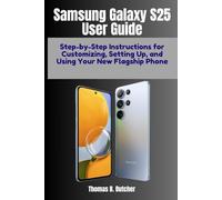 Samsung Galaxy S25 User Guide: Step-by-Step Instructions for Customizing, Setting Up, and Using Your New Flagship Phone