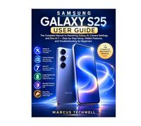 SAMSUNG GALAXY S25 USER GUIDE: The Complete Manual to Mastering Galaxy AI, Camera Settings, and One UI 7 - Step-by-Step Setup, Hidden Features, and Troubleshooting for Beginners