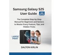 Samsung Galaxy S25 User Guide: The Complete Step-by -Step Manual For Beginners and Seniors to Master Every Future Tips and Hidden Tricks