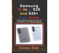 Samsung Galaxy S26 and S26+ User Guide: Step-by-Step Instructions to Set Up and Master Your 2026 Smartphone