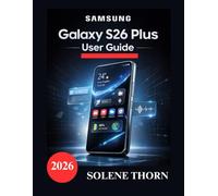 Samsung Galaxy S26 Plus User Guide: A Simple and Illustrated Manual to Master Your New Galaxy Setup, AI Features and Camera Performance