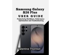 Samsung Galaxy S26 Plus User Guide: Productivity Workflows, Performance Optimization and Troubleshooting