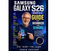 Samsung Galaxy S26 Series Guide for Beginners and Seniors: The Practical Step-by-Step Handbook to Set Up, Master Galaxy AI, Capture Stunning Photos, ... and Use Your Phone with Confidence Every Day.