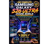 Samsung Galaxy S26 Ultra 2026 Bible: The Complete 3-in-1 Illustrated Guide to Master Galaxy AI, Camera, S Pen, DeX, One UI 8, Privacy & Every Hidden Feature with Tutorials, Workflows & Quick Ref