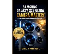 SAMSUNG GALAXY S26 ULTRA CAMERA MASTERY (With Illustrations): The Complete Photography & Videography Guide to Master All Five Lenses, Galaxy AI and Nightography, Expert RAW and Pro Video