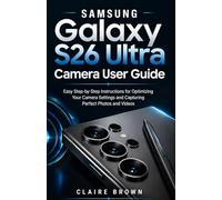 SAMSUNG GALAXY S26 ULTRA CAMERA USER GUIDE: Easy Step-by-Step Instructions for Optimizing Your Camera Settings and Capturing Perfect Photos and Videos