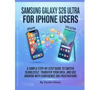Samsung Galaxy S26 Ultra for iPhone Users: A Simple Step-by-Step Guide to Switch Seamlessly, Transfer Your Data, and Use Android with Confidence (No Frustration)