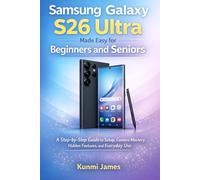 Samsung Galaxy S26 Ultra Made Easy for Beginners and Seniors: A Step-by-Step Guide to Setup, Camera Mastery, Hidden Features, and Everyday Use