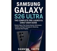 Samsung Galaxy S26 Ultra: The Complete Pre-Launch & Early User Guide: Rumors, Specs, Tips, Camera Secrets, Performance Insights, and Expert Strategies for Mastering Samsung’s Next Flagship