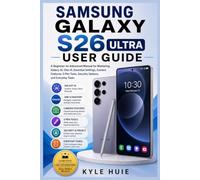 SAMSUNG GALAXY S26 ULTRA USER GUIDE: A Beginner-to-Advanced Manual for Mastering Galaxy AI, One UI, Essential Settings, Camera Features, S Pen Tools, Security Options, and Everyday Tasks
