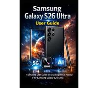 Samsung Galaxy S26 Ultra User Guide: A Comprehensive Insights And Expert Tips for Mastering And Unlocking The full Potential Of Your Mobile Device