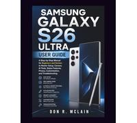 Samsung Galaxy S26 Ultra User Guide: A Step-by-Step Manual for Beginners and Seniors to Master Setup, Camera, AI Tools, Stylus Features, Privacy, Customization, and Troubleshooting