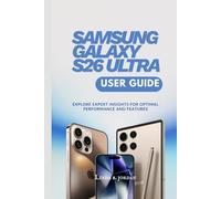 SAMSUNG GALAXY S26 ULTRA USER GUIDE: Explore Expert Insights for Optimal Performance and Features (Samsung Galaxy S26 Series The Comprehensive Walkthrough for Mastering Your Device)