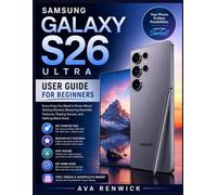 SAMSUNG GALAXY S26 ULTRA USER GUIDE FOR BEGINNERS: Everything You Need to Know About Getting Started, Mastering Essential Features, Staying Secure, and Getting More Done
