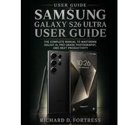 SAMSUNG GALAXY S26 ULTRA USER GUIDE: THE COMPLETE MANUAL TO MASTERING GALAXY AI, PRO-GRADE PHOTOGRAPHY, AND NEXT PRODUCTIVITY