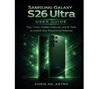 Samsung Galaxy S26 Ultra User Guide: Tips, Tricks, Hidden Features, and AI Tools to Unlock Your Phone’s Full Potential