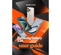 SAMSUNG GALAXY S26 USER GUIDE: Explore A Step by Step Approach to Maximizing Performance and Usability