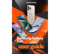 SAMSUNG GALAXY S26 USER GUIDE: Explore A Step by Step Approach to Maximizing Performance and Usability