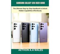 SAMSUNG GALAXY S26 USER GUIDE: The Ultimate Step-by-Step Handbook to Unlock Hidden Capabilities Effortlessly