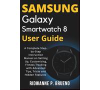 Samsung Galaxy Smartwatch 8 User Guide: A Complete Step-by-Step Instruction Manual on Setting Up, Customizing, Fitness Tracking with Advanced Tips, ... Hidden Features (TECH & GADGET USER GUIDE)