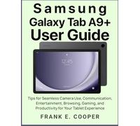 Samsung Galaxy Tab A9+ User Guide: Tips for Seamless Camera Use, Communication, Entertainment, Browsing, Gaming, and Productivity for Your Tablet Experience
