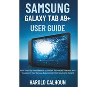 SAMSUNG GALAXY TAB A9+ USER GUIDE: Your Step-By-Step Manual to Unlock Advanced Features and Transform Your Device Experience from Novice to Expert