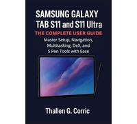 SAMSUNG GALAXY TAB S11 AND S11 ULTRA: THE COMPLETE USER GUIDE: Master Setup, Navigation, Multitasking, DeX, and S Pen Tools with Ease