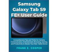 Samsung Galaxy Tab S9 FE+ User Guide: Comprehensive Tips and Tricks for Camera, Communication, Entertainment, Browsing, Gaming, and Productivity to Master Your New Tablet Device