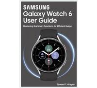 SAMSUNG GALAXY WATCH 6 USER GUIDE: Mastering the Smart Functions for Efficient Usage