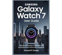 SAMSUNG GALAXY WATCH 7 USER GUIDE: Unlock the Power of Wearable and Maximize Every Feature with Confidence