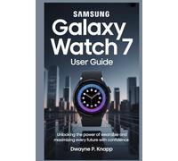 SAMSUNG GALAXY WATCH 7 USER GUIDE: Unlock the Power of Wearable and Maximize Every Feature with Confidence