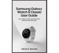 SAMSUNG GALAXY WATCH 8 CLASSIC USER GUIDE: Easy Steps to Setup and Maximize Performance with Ease