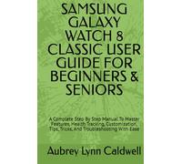 SAMSUNG GALAXY WATCH 8 CLASSIC USER GUIDE FOR BEGINNERS & SENIORS: A Complete Step By Step Manual To Master Features, Health Tracking, Customization, Tips, Tricks, And Troubleshooting With Ease