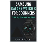 Samsung Galaxy Watch 8 for Beginners: The Ultimate Guide: A Step-by-Step Guide to the Features, Customizations, Shortcuts, and Hidden Tricks for a Seamless Smartwatch Experience