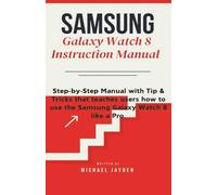 Samsung Galaxy Watch 8 Instruction Manual: Step-by-Step Manual with Tip & Tricks that teaches users how to use the Samsung Galaxy Watch 8 like a Pro