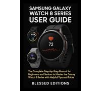 Samsung Galaxy Watch 8 Series User Guide: The Complete Step-by-Step Manual for Beginners and Seniors to Master the Galaxy Watch 8 Series with Helpful Tips and Tricks
