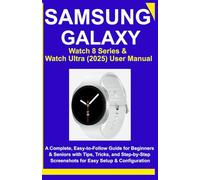 Samsung Galaxy Watch 8 Series & Watch Ultra (2025) User Manual: A Complete, Easy-to-Follow Guide for Beginners & Seniors with Tips, Tricks, and Step-by-Step Screenshots for Easy Setup & Configuration