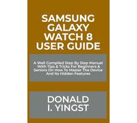 Samsung Galaxy Watch 8 User Guide: A Well Compiled Step By Step Manual With Tips & Tricks For Beginners & Seniors On How To Master The Device And Its Hidden Features