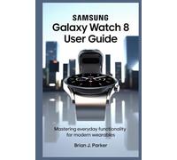 SAMSUNG GALAXY WATCH 8 USER GUIDE: Mastering Everyday Functionality for Modern Wearables