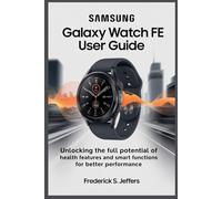 SAMSUNG GALAXY WATCH FE USER GUIDE: Unlock the Full Potential of Health Features and Smart Functions for Better Performance