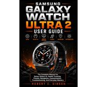 SAMSUNG GALAXY WATCH ULTRA 2 USER GUIDE: The Complete Manual For Setup, Galaxy AI, Health Tracking, Fitness, Navigation, Customization, Troubleshooting, And Everyday Mastery