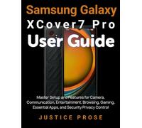Samsung Galaxy XCover7 Pro User Guide: Master Setup and Features for Camera, Communication, Entertainment, Browsing, Gaming, Essential Apps, and Security Privacy Control