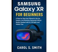 Samsung Galaxy XR for Beginners: A Step-by-Step User Manual to Set Up, Explore, and Maximize Samsung’s Mixed-Reality Headset with AI, XR Apps, and Hidden Tips